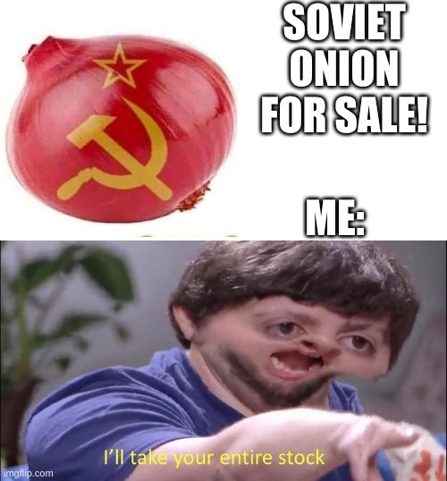 I wish this vegetable exist (im not a communist its just a joke) | SOVIET ONION FOR SALE! ME: | image tagged in i'll take your entire stock | made w/ Imgflip meme maker