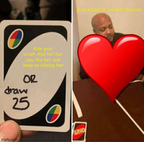 UNO Draw 25 Cards | Just Keep A Secert forevor; Kiss your crush And tell her you like her and keep on kissing her | image tagged in memes,uno draw 25 cards | made w/ Imgflip meme maker