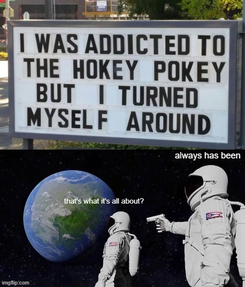 Always Has Been | image tagged in always has been,hokey pokey | made w/ Imgflip meme maker