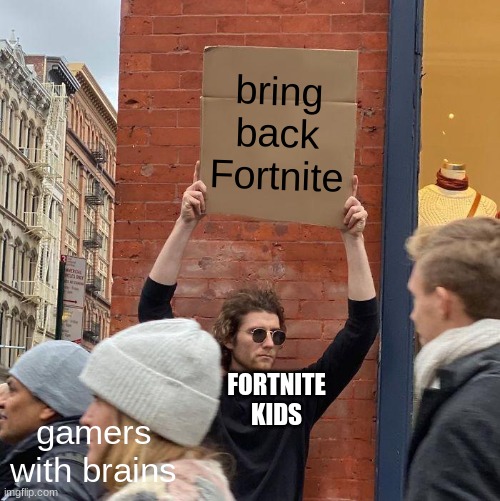 bring back Fortnite; gamers with brains; FORTNITE KIDS | image tagged in memes,guy holding cardboard sign | made w/ Imgflip meme maker