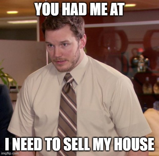 You Had Me at I need to sell my house | YOU HAD ME AT; I NEED TO SELL MY HOUSE | image tagged in memes,afraid to ask andy | made w/ Imgflip meme maker