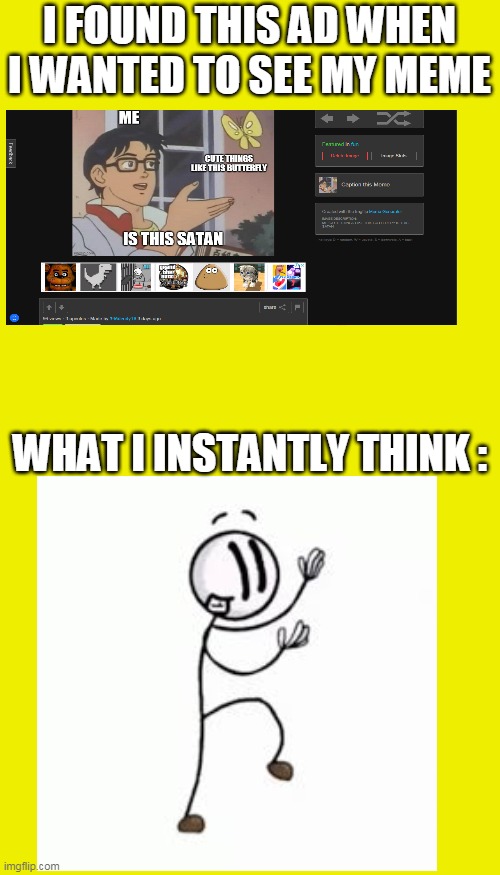 YES | I FOUND THIS AD WHEN I WANTED TO SEE MY MEME; WHAT I INSTANTLY THINK : | image tagged in memes,blank transparent square | made w/ Imgflip meme maker