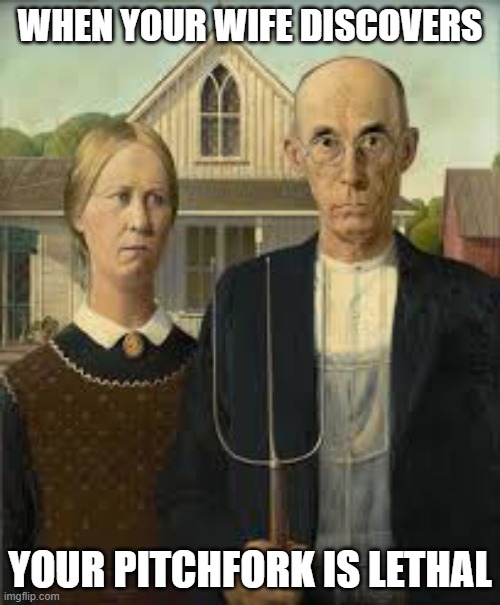 AMERICAN (GOTHIC) MEME | WHEN YOUR WIFE DISCOVERS; YOUR PITCHFORK IS LETHAL | image tagged in memes,funny memes,art,american gothic,haha | made w/ Imgflip meme maker