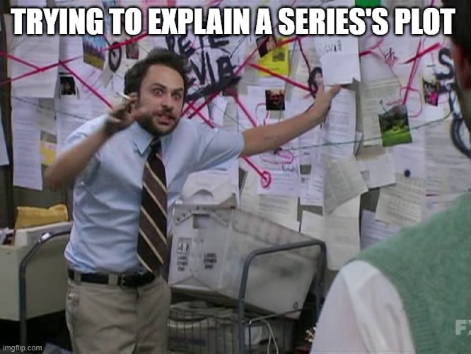 Charlie Conspiracy (Always Sunny in Philidelphia) | TRYING TO EXPLAIN A SERIES'S PLOT | image tagged in charlie conspiracy always sunny in philidelphia | made w/ Imgflip meme maker