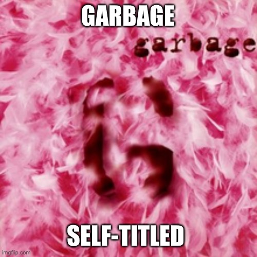 GARBAGE SELF-TITLED | made w/ Imgflip meme maker