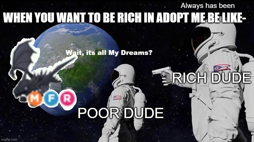I will never get a MFR Shadow | WHEN YOU WANT TO BE RICH IN ADOPT ME BE LIKE-; Always has been; Wait, its all My Dreams? RICH DUDE; POOR DUDE | image tagged in memes,always has been | made w/ Imgflip meme maker