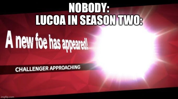 I new challenger approahes | NOBODY:
LUCOA IN SEASON TWO: | image tagged in i new challenger approahes | made w/ Imgflip meme maker