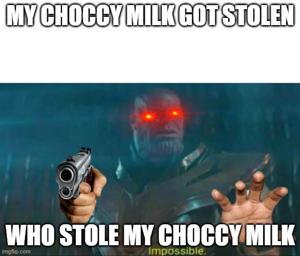 Thanos Impossible | MY CHOCCY MILK GOT STOLEN; WHO STOLE MY CHOCCY MILK | image tagged in thanos impossible | made w/ Imgflip meme maker