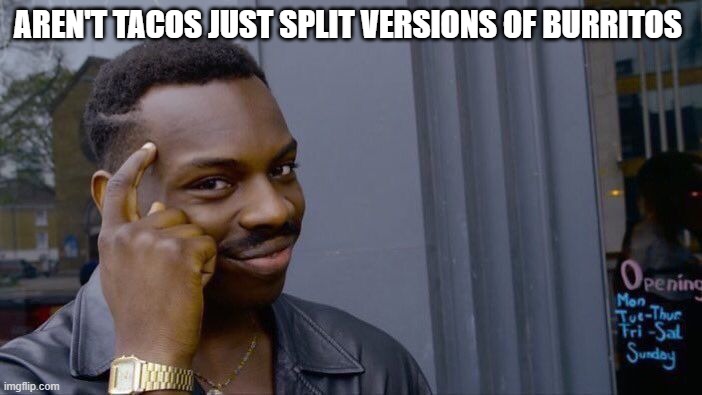 Roll Safe Think About It | AREN'T TACOS JUST SPLIT VERSIONS OF BURRITOS | image tagged in memes,roll safe think about it | made w/ Imgflip meme maker