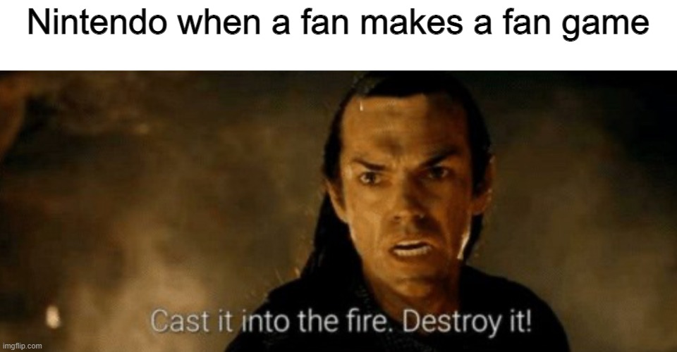 Cast into The fire destroy it | Nintendo when a fan makes a fan game | image tagged in cast into the fire destroy it | made w/ Imgflip meme maker