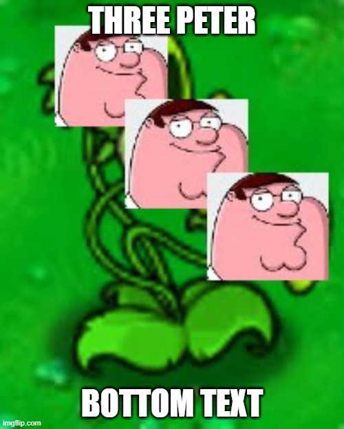 THREE PETER; BOTTOM TEXT | image tagged in peter griffin | made w/ Imgflip meme maker