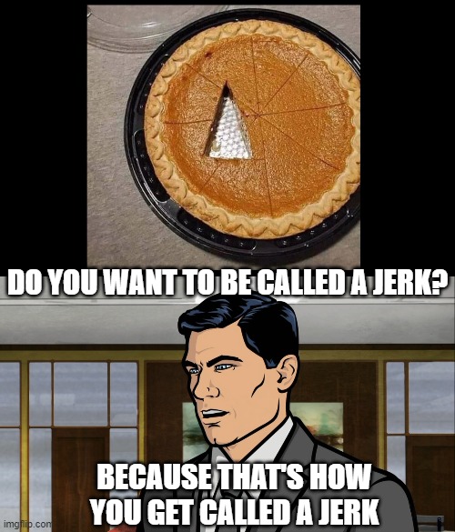 DO YOU WANT TO BE CALLED A JERK? BECAUSE THAT'S HOW YOU GET CALLED A JERK | image tagged in archer do you want ants,jerk,assholes,yeet,what in tarnation,pranks | made w/ Imgflip meme maker