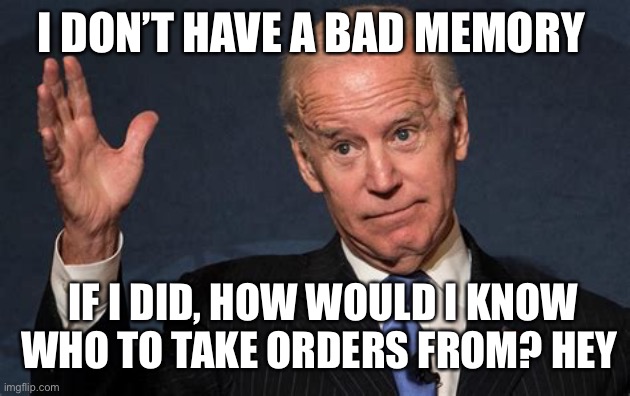 Sliden’s memory not as bad as you think. | I DON’T HAVE A BAD MEMORY; IF I DID, HOW WOULD I KNOW WHO TO TAKE ORDERS FROM? HEY | image tagged in biden s chin,biden,forgetful,puppet,democrat | made w/ Imgflip meme maker