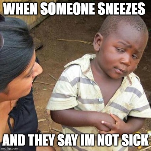 Third World Skeptical Kid | WHEN SOMEONE SNEEZES; AND THEY SAY IM NOT SICK | image tagged in memes,third world skeptical kid,sick,coronavirus | made w/ Imgflip meme maker