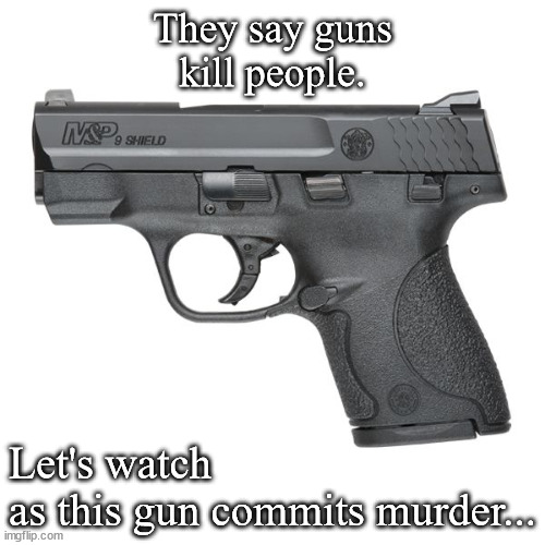 Useless gun laws | They say guns kill people. Let's watch
as this gun commits murder... | image tagged in guns | made w/ Imgflip meme maker