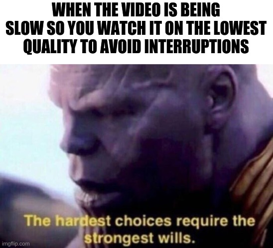 The strongest of wills | WHEN THE VIDEO IS BEING SLOW SO YOU WATCH IT ON THE LOWEST QUALITY TO AVOID INTERRUPTIONS | image tagged in the hardest choices require the strongest wills | made w/ Imgflip meme maker