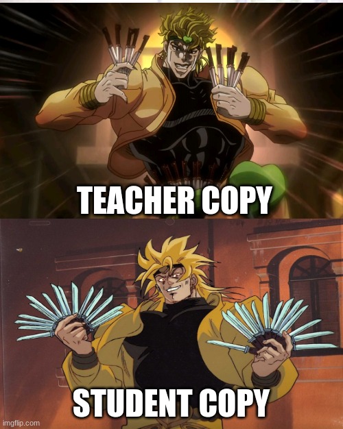 I don't know why I made this and I don't know if someone else has yet | TEACHER COPY; STUDENT COPY | image tagged in jojo's bizarre adventure,jojo meme | made w/ Imgflip meme maker