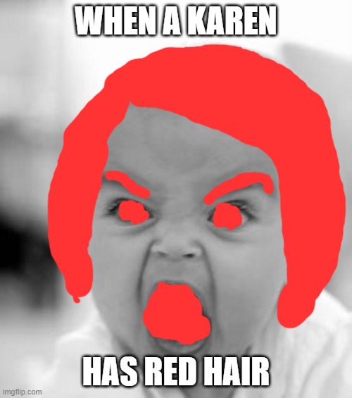 KAREN! | WHEN A KAREN; HAS RED HAIR | image tagged in memes,angry baby | made w/ Imgflip meme maker