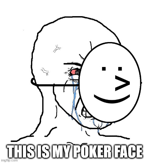 Pretending To Be Happy, Hiding Crying Behind A Mask | THIS IS MY POKER FACE | image tagged in pretending to be happy hiding crying behind a mask | made w/ Imgflip meme maker