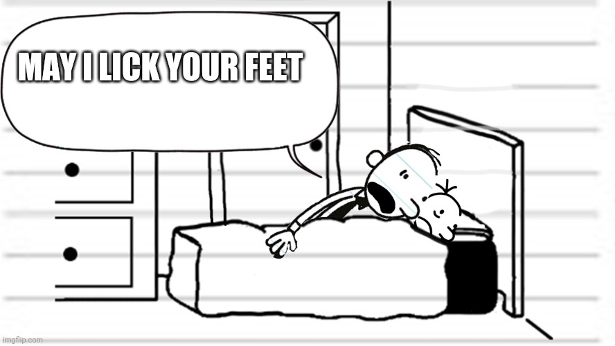 Diary of a wimpy kid template | MAY I LICK YOUR FEET | image tagged in diary of a wimpy kid template | made w/ Imgflip meme maker