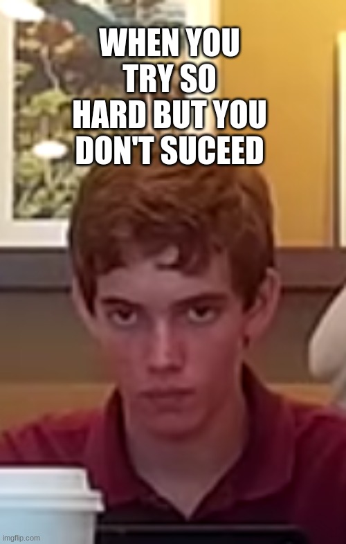 WHEN YOU TRY SO HARD BUT YOU DON'T SUCEED | made w/ Imgflip meme maker