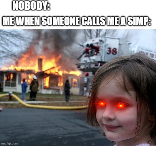 Disaster Girl Meme | NOBODY:; ME WHEN SOMEONE CALLS ME A SIMP: | image tagged in memes,disaster girl | made w/ Imgflip meme maker