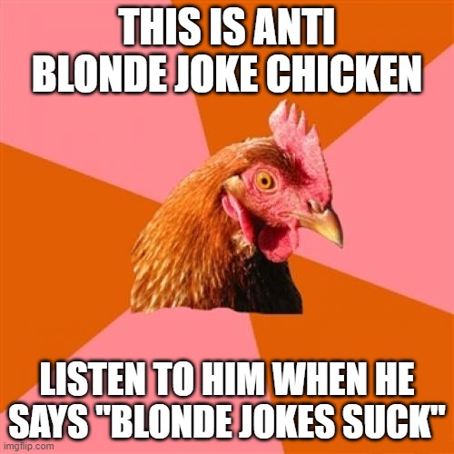 Anti Joke Chicken | THIS IS ANTI BLONDE JOKE CHICKEN; LISTEN TO HIM WHEN HE SAYS "BLONDE JOKES SUCK" | image tagged in memes,anti joke chicken,blonde memes suck,blonde jokes,are not,funny | made w/ Imgflip meme maker