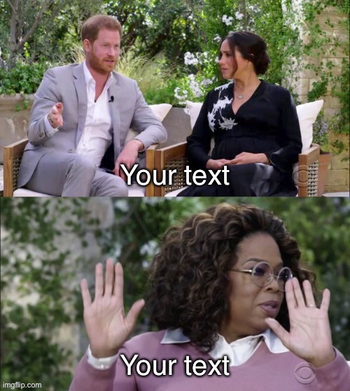 Meghan, Prince Harry and Oprah Meme Template | Your text; Your text | image tagged in meghan harry and oprah meme template,oprah,prince harry,meghan markle,queen elizabeth,royal family | made w/ Imgflip meme maker