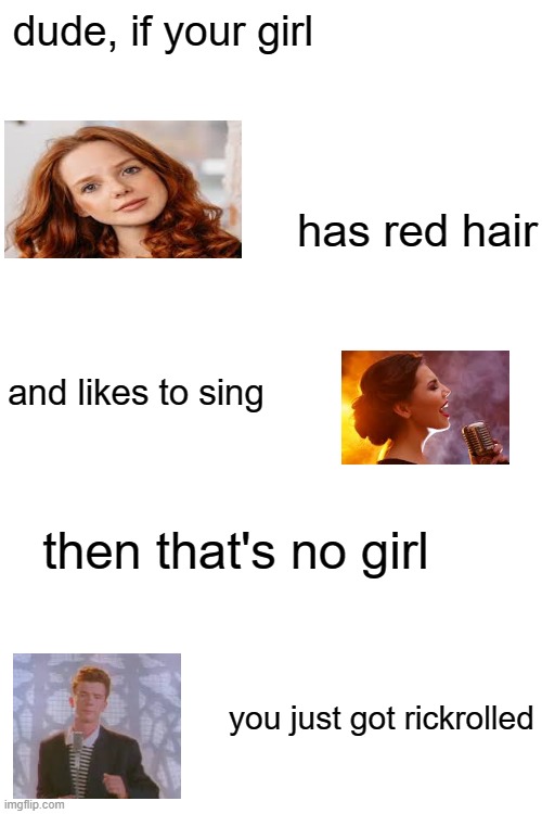 rickrolled girl | dude, if your girl; has red hair; and likes to sing; then that's no girl; you just got rickrolled | image tagged in blank white template,rickroll | made w/ Imgflip meme maker