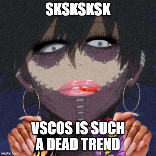 The pic actually looks terrifying- |  SKSKSKSK; VSCOS IS SUCH A DEAD TREND | image tagged in vsco,mha,cringe | made w/ Imgflip meme maker