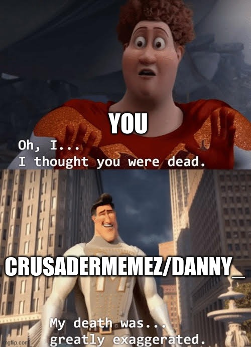 My death was greatly exaggerated | YOU CRUSADERMEMEZ/DANNY_ | image tagged in my death was greatly exaggerated | made w/ Imgflip meme maker
