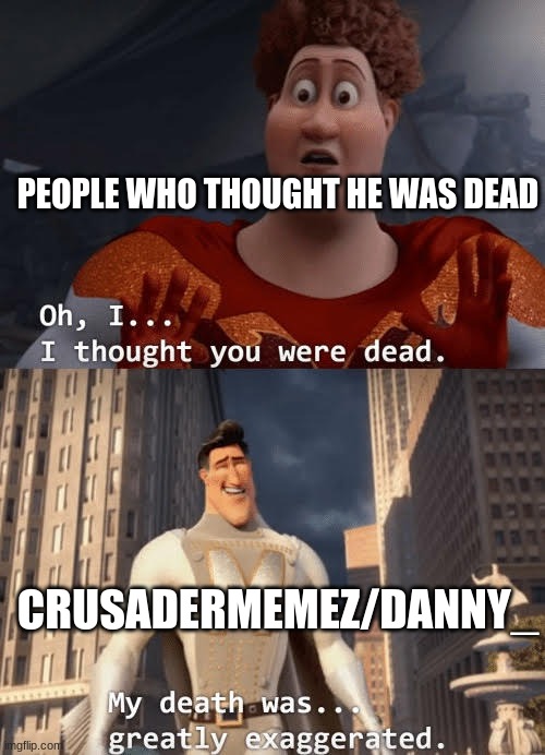 My death was greatly exaggerated | PEOPLE WHO THOUGHT HE WAS DEAD; CRUSADERMEMEZ/DANNY_ | image tagged in my death was greatly exaggerated | made w/ Imgflip meme maker