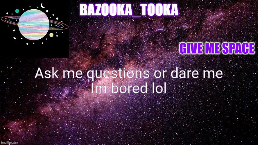Bazookas space temp | Ask me questions or dare me
Im bored lol | image tagged in bazookas space temp | made w/ Imgflip meme maker
