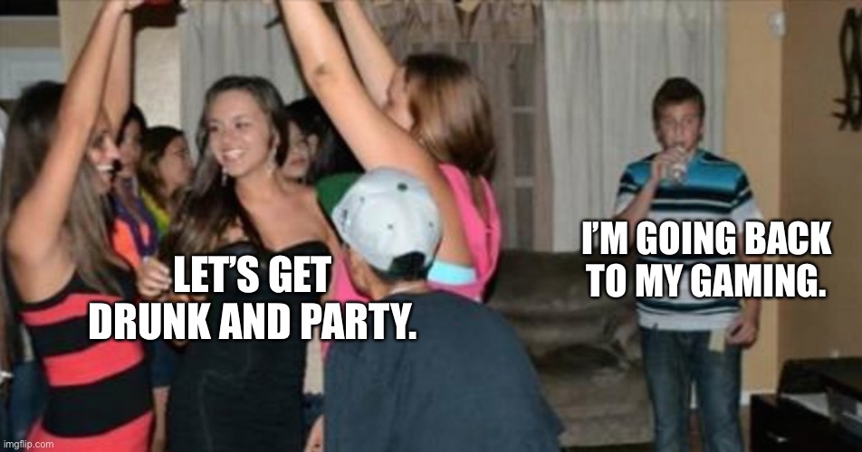 awkward party loner | I’M GOING BACK TO MY GAMING. LET’S GET DRUNK AND PARTY. | image tagged in awkward party loner | made w/ Imgflip meme maker