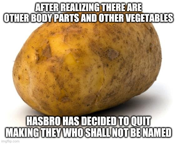 Nonbinary foodstuff biological structure | AFTER REALIZING THERE ARE OTHER BODY PARTS AND OTHER VEGETABLES; HASBRO HAS DECIDED TO QUIT MAKING THEY WHO SHALL NOT BE NAMED | image tagged in i am a potato,mr potato head,hasbro | made w/ Imgflip meme maker