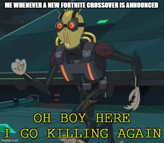 We don't need annoying eight year olds in the Street Fighter community. |  ME WHENEVER A NEW FORTNITE CROSSOVER IS ANNOUNCED; OH BOY HERE I GO KILLING AGAIN | image tagged in oh boy here i go killing again | made w/ Imgflip meme maker