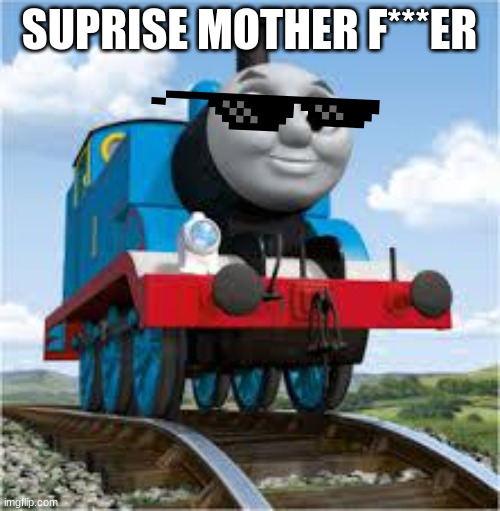 thomas the train | SUPRISE MOTHER F***ER | image tagged in thomas the train | made w/ Imgflip meme maker