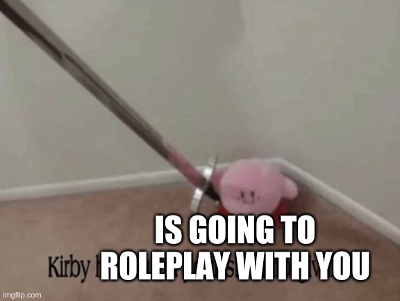 Kirby has found your sin unforgivable | IS GOING TO ROLEPLAY WITH YOU | image tagged in kirby has found your sin unforgivable | made w/ Imgflip meme maker