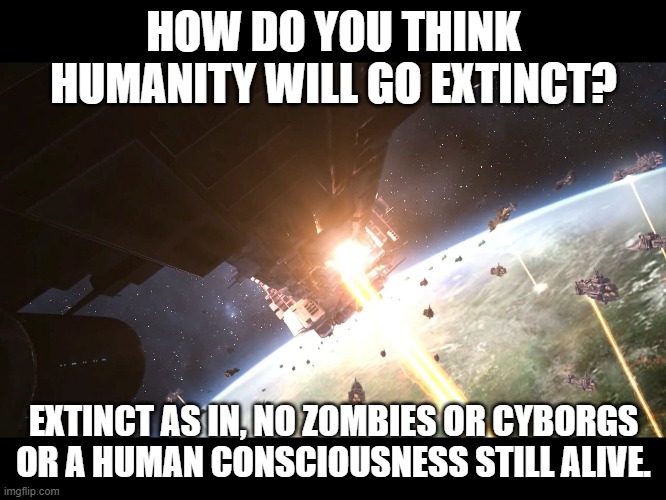 Exterminatus | HOW DO YOU THINK HUMANITY WILL GO EXTINCT? EXTINCT AS IN, NO ZOMBIES OR CYBORGS OR A HUMAN CONSCIOUSNESS STILL ALIVE. | image tagged in exterminatus | made w/ Imgflip meme maker