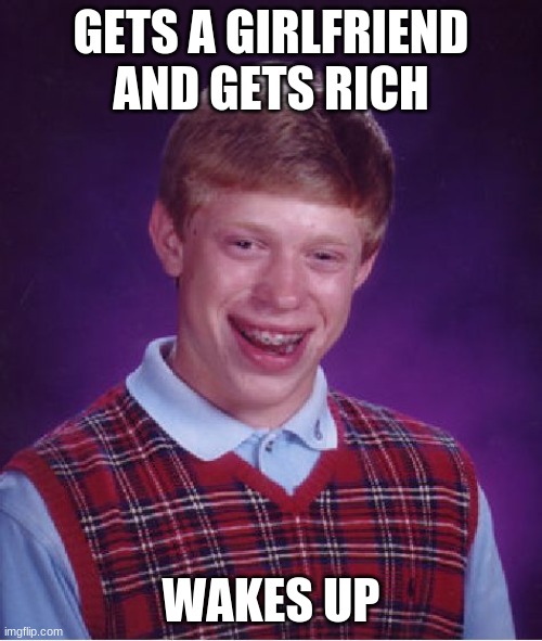 ... | GETS A GIRLFRIEND AND GETS RICH; WAKES UP | image tagged in memes,bad luck brian,rip | made w/ Imgflip meme maker