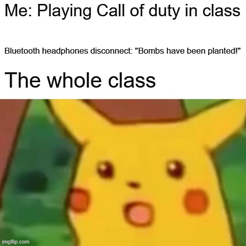Surprised Pikachu | Me: Playing Call of duty in class; Bluetooth headphones disconnect: "Bombs have been planted!"; The whole class | image tagged in memes,surprised pikachu | made w/ Imgflip meme maker