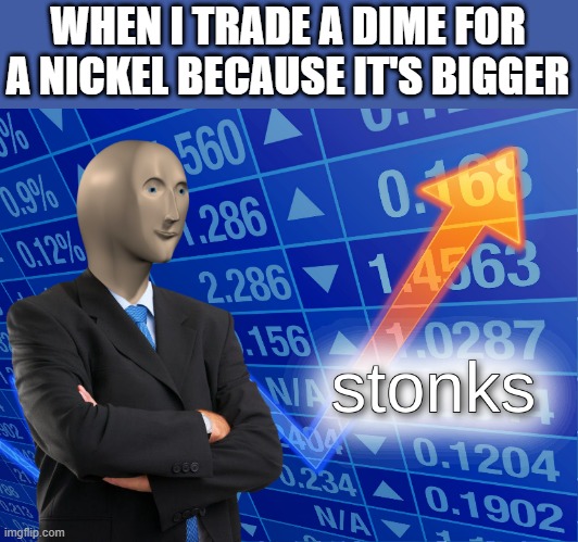stonks |  WHEN I TRADE A DIME FOR A NICKEL BECAUSE IT'S BIGGER | image tagged in stonks,i'm 15 so don't try it,who reads these | made w/ Imgflip meme maker