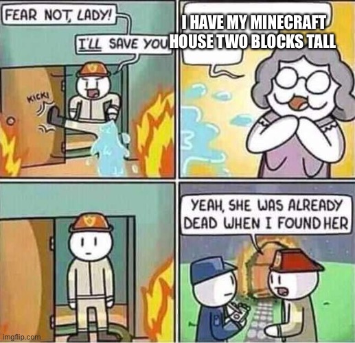 Yeah, she was already dead when I found here. | I HAVE MY MINECRAFT HOUSE TWO BLOCKS TALL | image tagged in yeah she was already dead when i found here | made w/ Imgflip meme maker