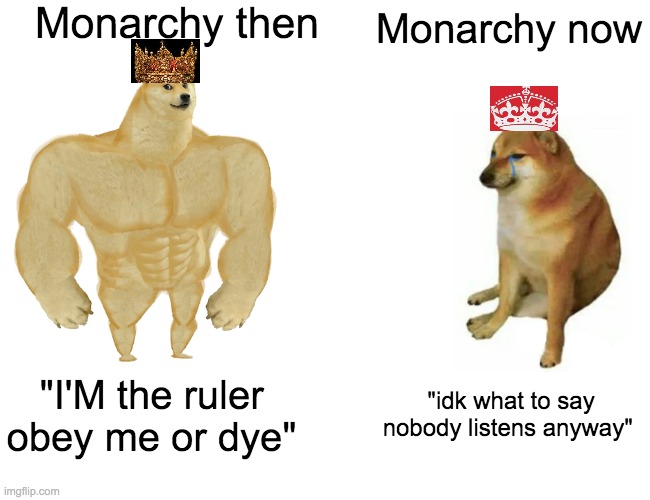 just a figurehead |  Monarchy then; Monarchy now; "I'M the ruler obey me or dye"; "idk what to say nobody listens anyway" | image tagged in memes,buff doge vs cheems | made w/ Imgflip meme maker