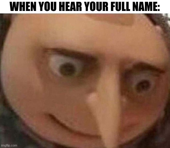 WHEN YOU HEAR YOUR FULL NAME: | made w/ Imgflip meme maker