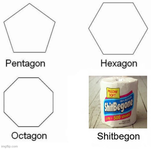Be gone, Unholy shit... | Shitbegon | image tagged in memes,pentagon hexagon octagon,shit | made w/ Imgflip meme maker