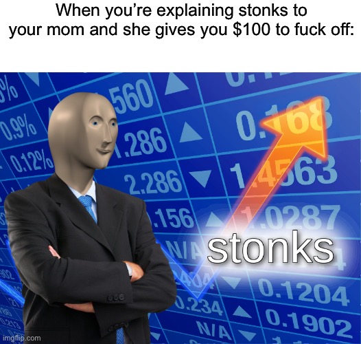 When you’re explaining stonks to your mom and she gives you $100 to fuck off: | image tagged in blank white template,stonks | made w/ Imgflip meme maker