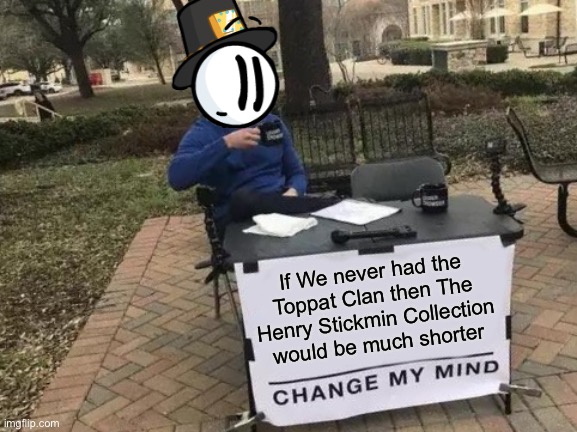 Really tho | If We never had the Toppat Clan then The Henry Stickmin Collection would be much shorter | image tagged in memes,change my mind,henry stickmin,toppat,toppat clan,wololo hah now you have to join me | made w/ Imgflip meme maker