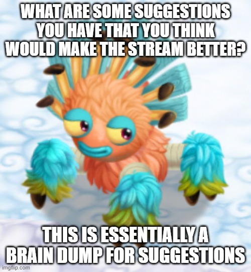 And make sure that if you criticize something, make it constructive | WHAT ARE SOME SUGGESTIONS YOU HAVE THAT YOU THINK WOULD MAKE THE STREAM BETTER? THIS IS ESSENTIALLY A BRAIN DUMP FOR SUGGESTIONS | image tagged in smug tiawa | made w/ Imgflip meme maker