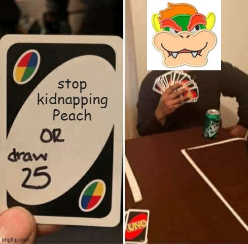 UNO Draw 25 Cards | stop kidnapping Peach | image tagged in memes,uno draw 25 cards | made w/ Imgflip meme maker